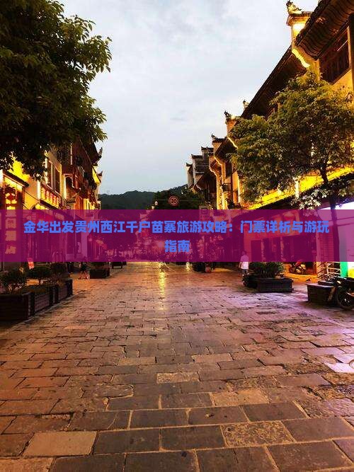 金华出发贵州西江千户苗寨旅游攻略：门票详析与游玩指南