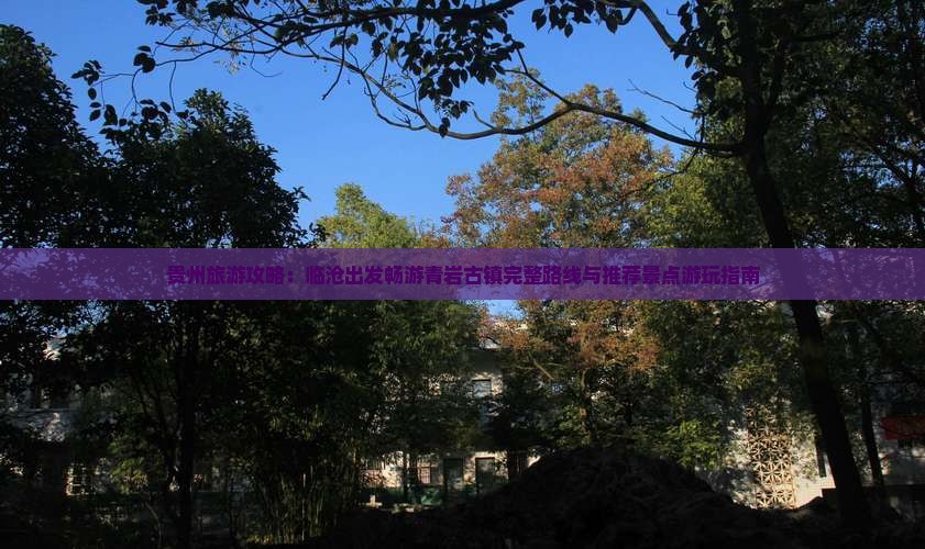 贵州旅游攻略：临沧出发畅游青岩古镇完整路线与推荐景点游玩指南