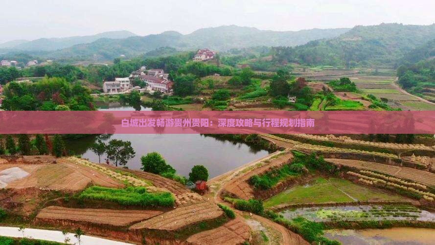 白城出发畅游贵州贵阳：深度攻略与行程规划指南