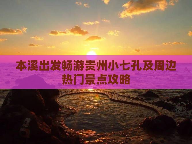 本溪出发畅游贵州小七孔及周边热门景点攻略
