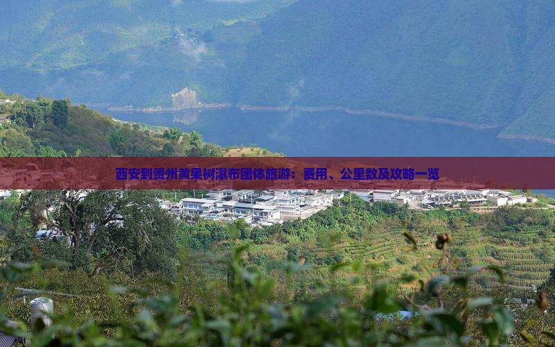 西安到贵州黄果树瀑布团体旅游：费用、公里数及攻略一览