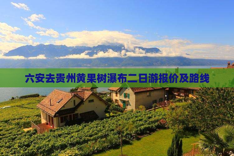 六安去贵州黄果树瀑布二日游报价及路线