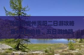 沈阳去贵州贵阳二日游攻略及6日游价格、五日游线路