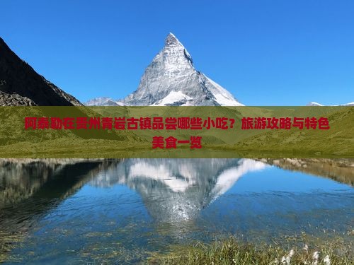 阿泰勒在贵州青岩古镇品尝哪些小吃？旅游攻略与特色美食一览
