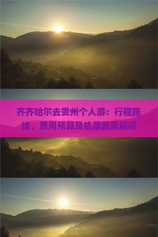 齐齐哈尔去贵州个人游：行程路线、费用预算及机票距离解析