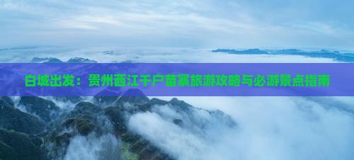 白城出发：贵州西江千户苗寨旅游攻略与必游景点指南
