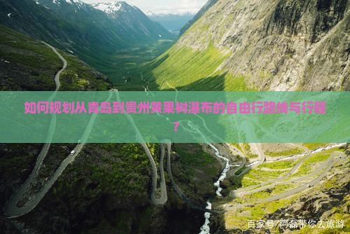 如何规划从青岛到贵州黄果树瀑布的自由行路线与行程？