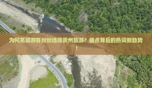 为何芜湖游客纷纷选择贵州旅游？痛点背后的热词新趋势！
