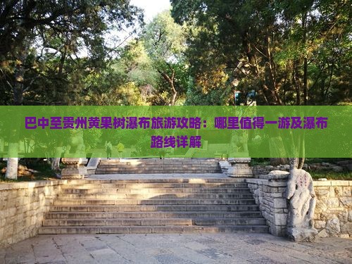 巴中至贵州黄果树瀑布旅游攻略：哪里值得一游及瀑布路线详解