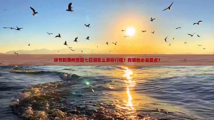 毕节到贵州贵阳七日游怎么安排行程？有哪些必去景点？