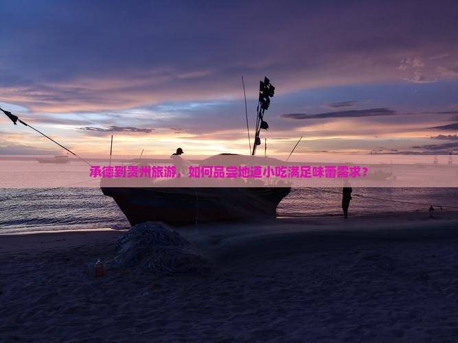 承德到贵州旅游，如何品尝地道小吃满足味蕾需求？