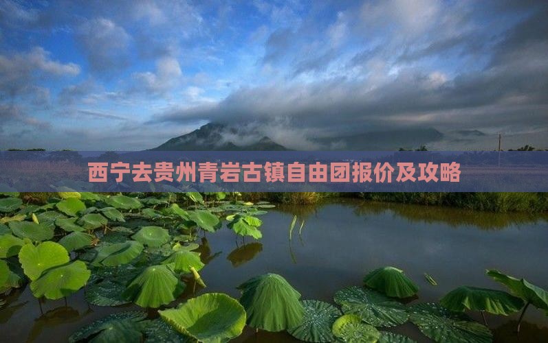 西宁去贵州青岩古镇自由团报价及攻略