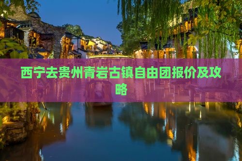 西宁去贵州青岩古镇自由团报价及攻略