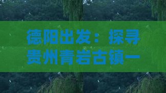 德阳出发：探寻贵州青岩古镇一日游之旅