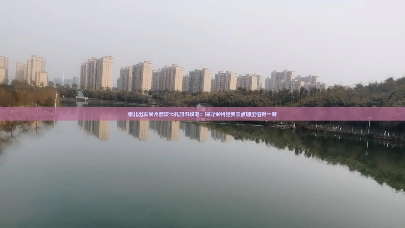 张北出发贵州荔波七孔旅游攻略：探寻贵州经典景点哪里值得一游