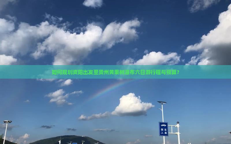 如何规划资阳出发至贵州黄果树瀑布六日游行程与预算？