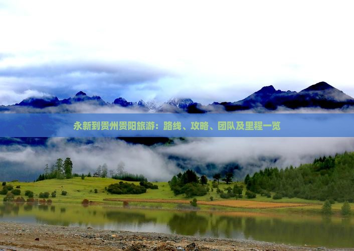 永新到贵州贵阳旅游：路线、攻略、团队及里程一览