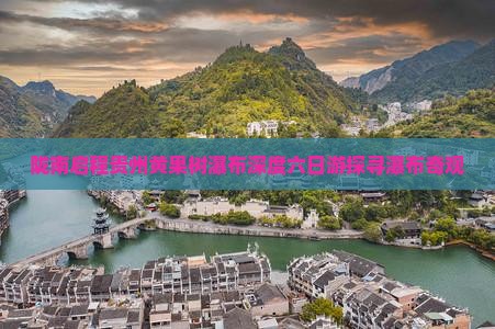 陇南启程贵州黄果树瀑布深度六日游探寻瀑布奇观