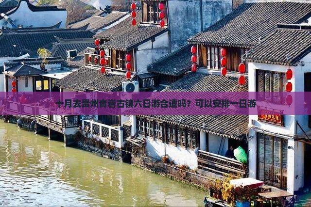 十月去贵州青岩古镇六日游合适吗？可以安排一日游