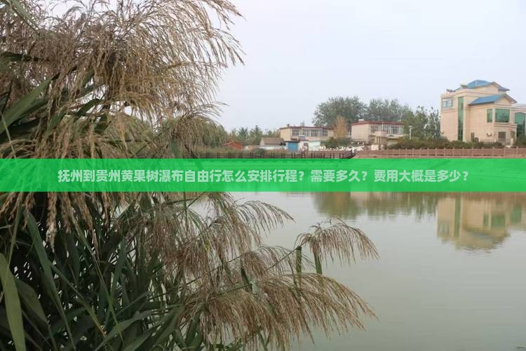 抚州到贵州黄果树瀑布自由行怎么安排行程？需要多久？费用大概是多少？