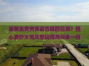 襄樊去贵州青岩古镇四日游？担心票价太贵又想玩得尽兴来一份详细攻略