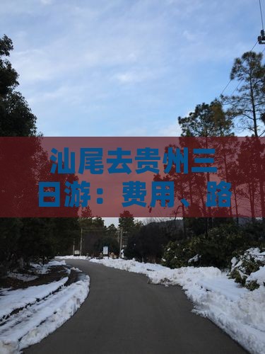 汕尾去贵州三日游：费用、路线及距离总览