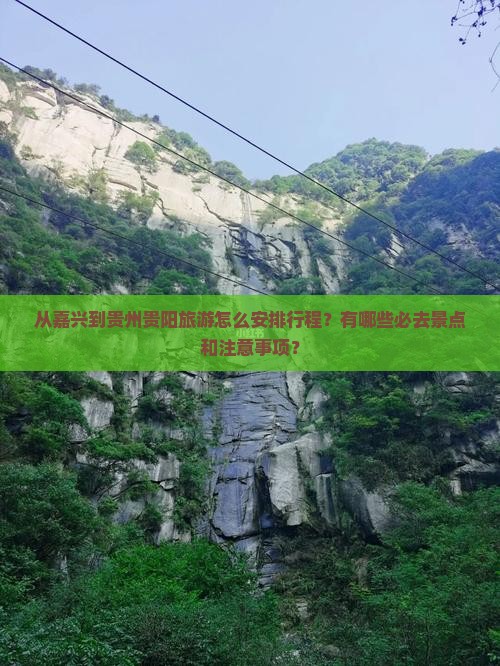 从嘉兴到贵州贵阳旅游怎么安排行程？有哪些必去景点和注意事项？
