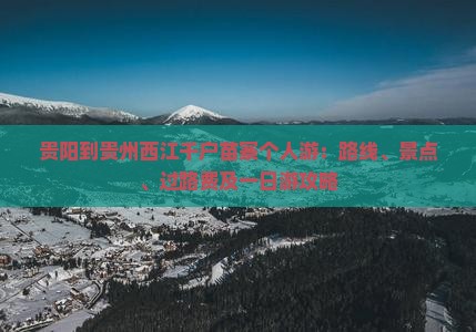 贵阳到贵州西江千户苗寨个人游：路线、景点、过路费及一日游攻略