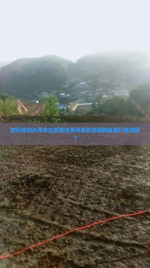 如何规划从萍乡出发前往贵州青岩古镇的自由行旅游团？
