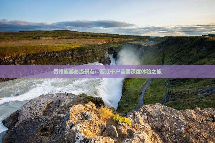 贵州旅游必游景点：西江千户苗寨深度体验之旅