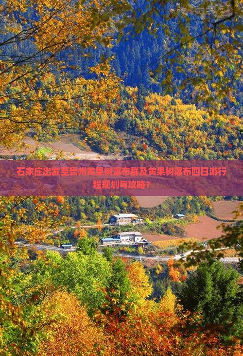 石家庄出发至贵州黄果树瀑布群及黄果树瀑布四日游行程规划与攻略？