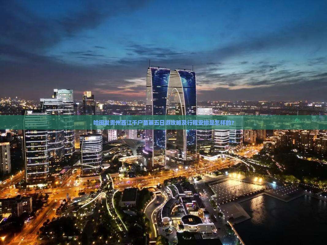 哈闽发贵州西江千户苗寨五日游攻略及行程安排是怎样的？