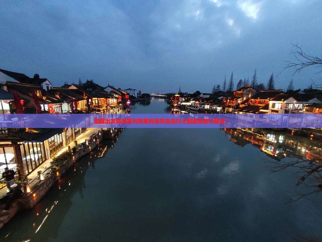 楚雄出发如何规划黄果树瀑布自由行才能避免旅行痛点？