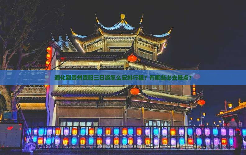 通化到贵州贵阳三日游怎么安排行程？有哪些必去景点？