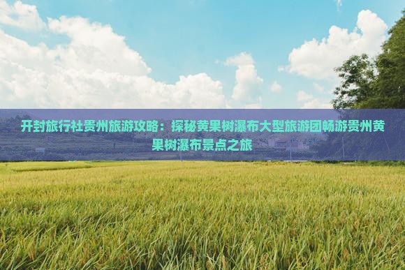 开封旅行社贵州旅游攻略：探秘黄果树瀑布大型旅游团畅游贵州黄果树瀑布景点之旅