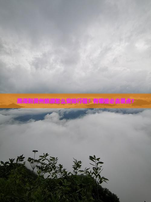 鹰潭到贵州旅游怎么安排行程？有哪些必去景点？