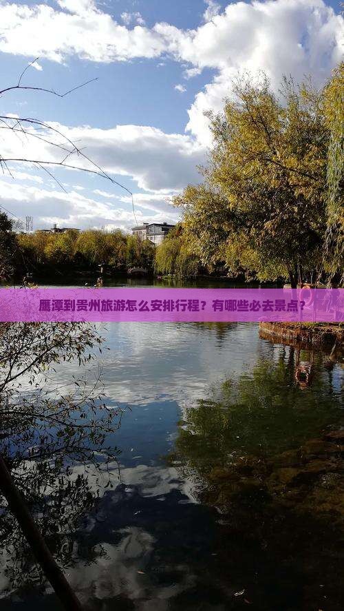 鹰潭到贵州旅游怎么安排行程？有哪些必去景点？