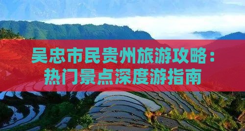 吴忠市民贵州旅游攻略：热门景点深度游指南