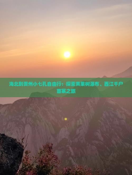 海北到贵州小七孔自由行：探索黄果树瀑布、西江千户苗寨之旅