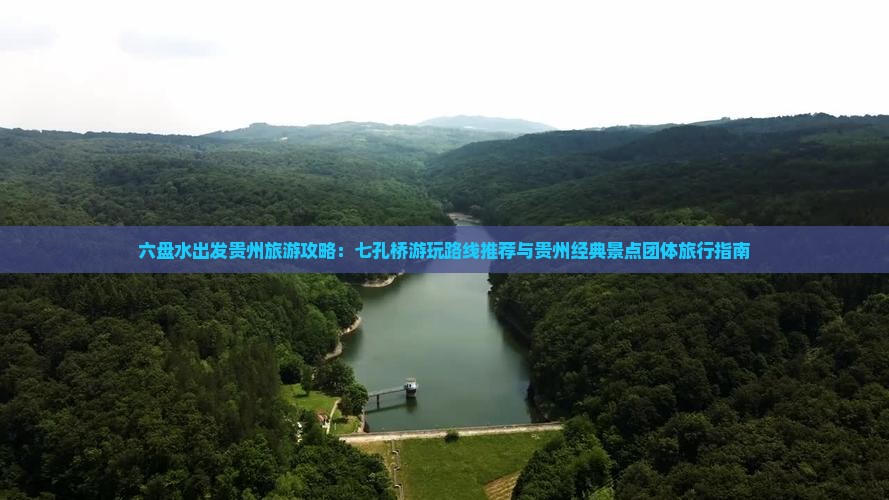 六盘水出发贵州旅游攻略：七孔桥游玩路线推荐与贵州经典景点团体旅行指南