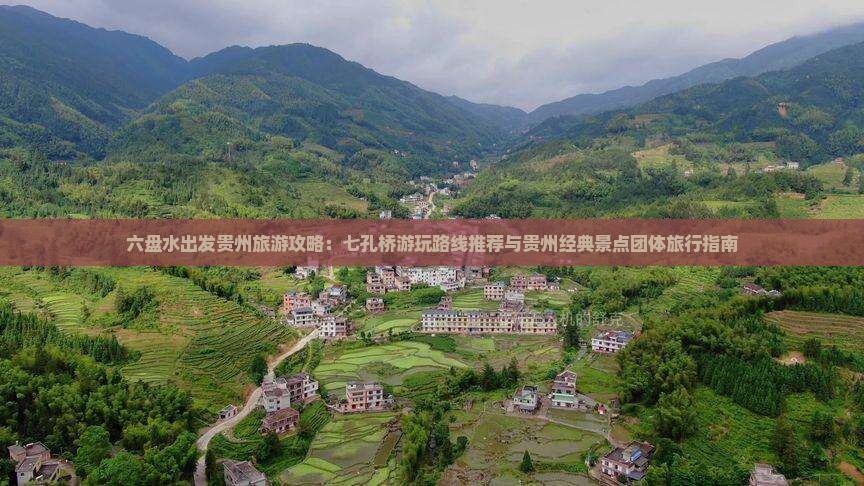六盘水出发贵州旅游攻略：七孔桥游玩路线推荐与贵州经典景点团体旅行指南