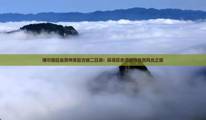 博尔塔拉去贵州青岩古镇二日游：探寻历史遗迹与自然风光之旅
