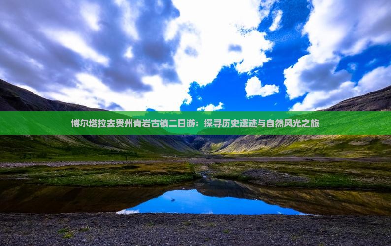 博尔塔拉去贵州青岩古镇二日游：探寻历史遗迹与自然风光之旅