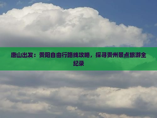 唐山出发：贵阳自由行路线攻略，探寻贵州景点旅游全纪录