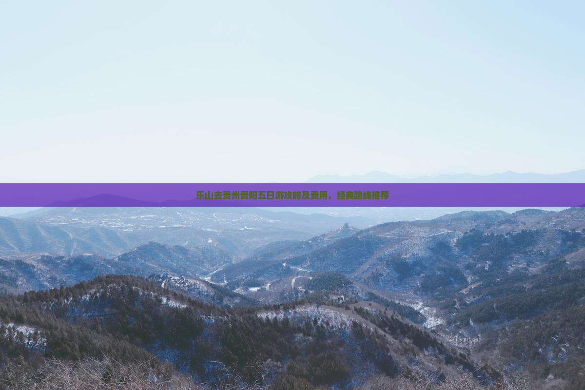 乐山去贵州贵阳五日游攻略及费用，经典路线推荐