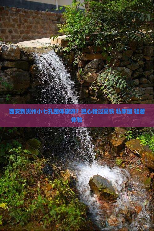 西安到贵州小七孔团体旅游？担心错过高铁+私家团+轻奢体验