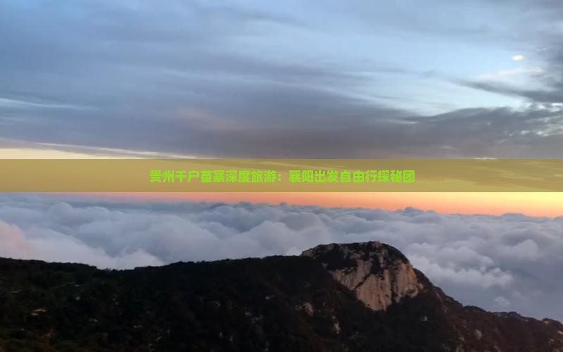 贵州千户苗寨深度旅游：襄阳出发自由行探秘团