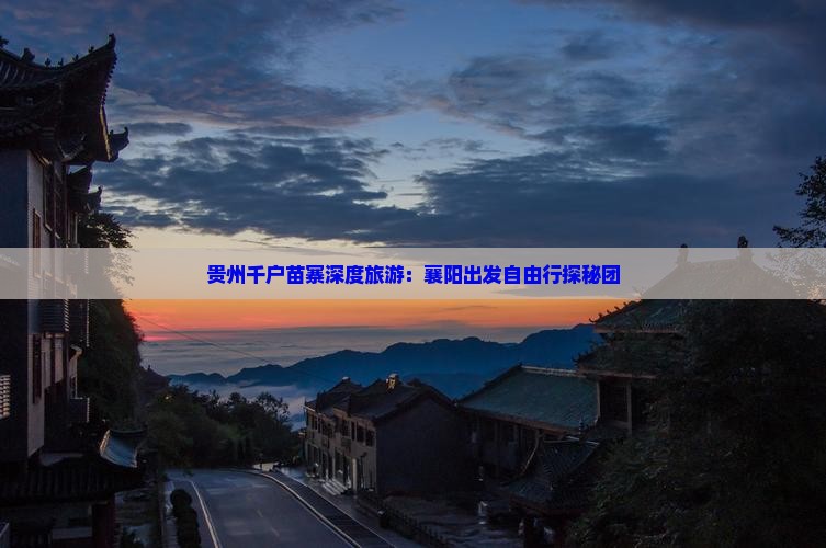 贵州千户苗寨深度旅游：襄阳出发自由行探秘团