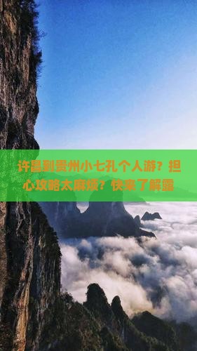 许昌到贵州小七孔个人游？担心攻略太麻烦？快来了解露营和种草体验！