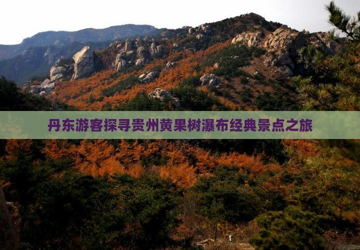 丹东游客探寻贵州黄果树瀑布经典景点之旅